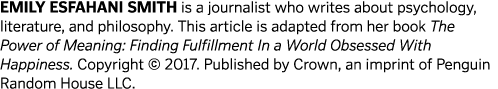 Emily Esfahani Smith is a journalist who writes about psychology, literature, and philosophy. This article is adapted...