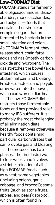 Low-FODMAP Diet FODMAP stands for ferment­able oligosaccharides, disac­charides, monosaccharides, and polyols — foods...