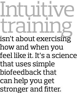 Intuitive training isn’t about exercising how and when you feel like it. It’s a science that uses simple biofeedback ...