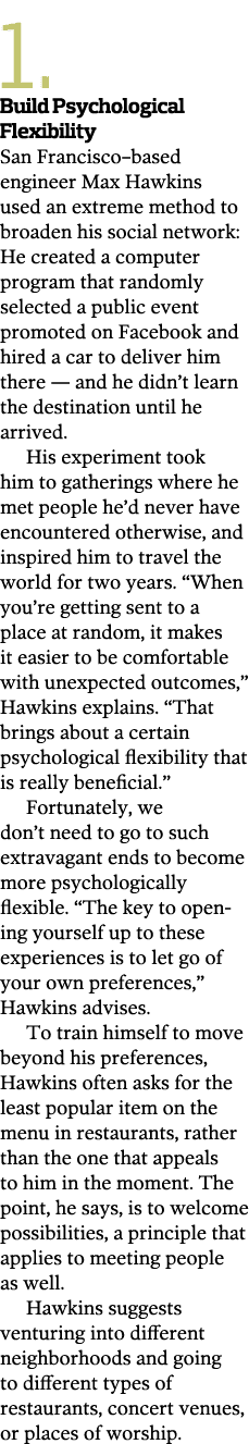 1.  Build Psychological Flexibility San Francisco–based engineer Max Hawkins used an extreme method to broaden his so...