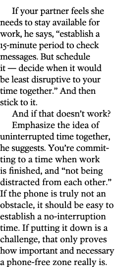 If your partner feels she needs to stay available for work, he says, “establish a 15-minute period to check messages....