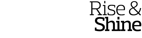 Rise &  Shine 