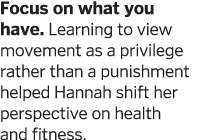 Focus on what you have  Learning to view movement as a privilege rather than a punishment helped Hannah shift her per   