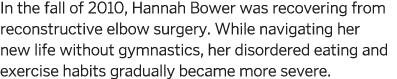In the fall of 2010  Hannah Bower was recovering from reconstructive elbow surgery  While navigating her new life wit   