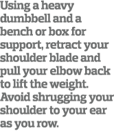 Using a heavy dumbbell and a bench or box for support  retract your shoulder blade and pull your elbow back to lift t   