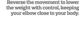 Reverse the movement to lower the weight with control  keeping your elbow close to your body 