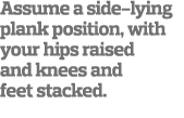 Assume a side-lying plank position  with your hips raised and knees and feet stacked  