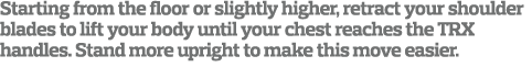 Starting from the floor or slightly higher  retract your shoulder blades to lift your body until your chest reaches t   
