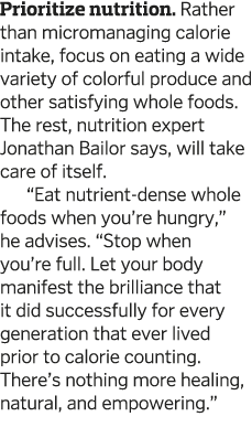 Prioritize nutrition  Rather than micromanaging calorie intake  focus on eating a wide variety of colorful produce an   
