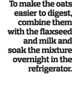 To make the oats easier to digest  combine them with the flaxseed and milk and soak the mixture overnight in the refr   