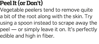 Peel It  or Don t  Vegetable peelers tend to remove quite a bit of the root along with the skin  Try using a spoon in   