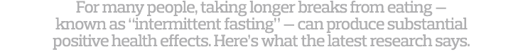 For many people  taking longer breaks from eating — known as  intermittent fasting  — can produce substantial positiv   