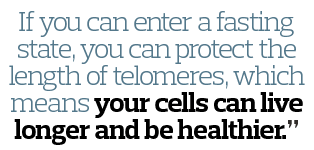 If you can enter a fasting state  you can protect the length of telomeres  which means your cells can live longer and   