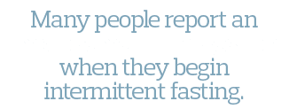 Many people report an improvement in digestion when they begin intermittent fasting 