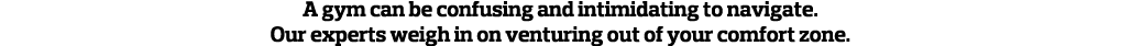 A gym can be confusing and intimidating to navigate  Our experts weigh in on venturing out of your comfort zone  