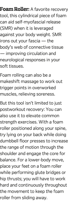  Foam Roller  A favorite recovery tool  this cylindrical piece of foam can aid self-myofascial release  SMR  when it    