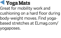  Yoga Mats  Great for mobility work and cushioning on a hard floor during body-weight moves  Find yoga-based stretch   