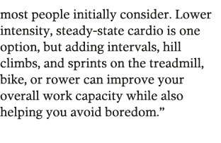 most people initially consider  Lower intensity  steady-state cardio is one option  but adding intervals  hill climbs   