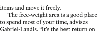 items and move it freely  The free-weight area is a good place to spend most of your time  advises Gabriel-Landis   I   