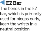   EZ Bar The bends in the EZ bar  which is primarily used for biceps curls  keep the wrists in a neutral position 