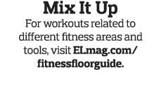 Mix It Up For workouts related to different fitness areas and tools  visit ELmag com fitnessfloorguide  