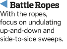  Battle Ropes With the ropes  focus on undulating up-and-down and side-to-side sweeps 