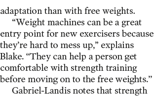 adaptation than with free weights   Weight machines can be a great entry point for new exercisers because they re har   