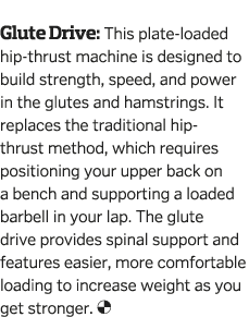  Glute Drive  This plate-loaded hip-thrust machine is designed to build strength  speed  and power in the glutes and    
