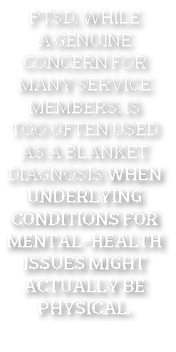 PTSD  while a genuine concern for many service members  is too often used as a blanket diagnosis when underlying cond   