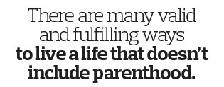 There are many valid and fulfilling ways to live a life that doesn t include parenthood  
