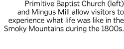 Primitive Baptist Church  left  and Mingus Mill allow visitors to experience what life was like in the Smoky Mountain   
