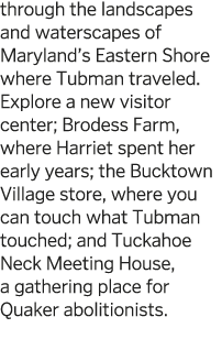 through the landscapes and waterscapes of Maryland s Eastern Shore where Tubman traveled  Explore a new visitor cente   
