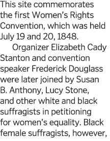 This site commemorates the first Women s Rights Convention  which was held July 19 and 20  1848  Organizer Elizabeth    