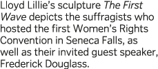 Lloyd Lillie s sculpture The First Wave depicts the suffragists who hosted the first Women s Rights Convention in Sen   