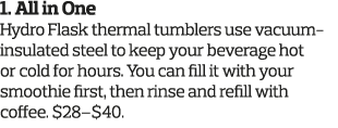 1  All in One Hydro Flask thermal tumblers use vacuum- insulated steel to keep your beverage hot or cold for hours  Y   
