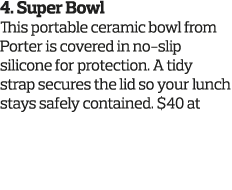 4  Super Bowl This portable ceramic bowl from Porter is covered in no-slip silicone for protection  A tidy strap secu   