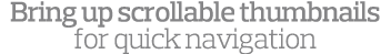 Bring up scrollable thumbnails for quick navigation