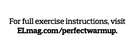 Move Well For full exercise instructions, visit ELmag com perfectwarmup  