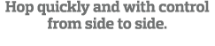 Hop quickly and with control from side to side  