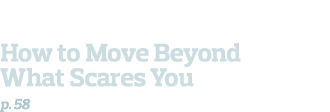  How to Move Beyond What Scares You  p  58