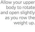 Allow your upper body to rotate and open slightly as you row the weight up  