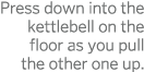 Press down into the kettlebell on the floor as you pull the other one up  