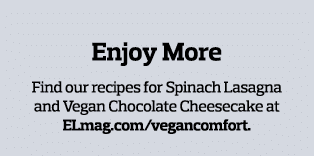  Enjoy More Find our recipes for Spinach Lasagna and Vegan Chocolate Cheesecake at ELmag com vegancomfort  