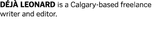 DÉJÀ LEONARD is a Calgary-based freelance writer and editor 