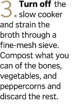 3  Turn off the slow cooker and strain the broth through a fine-mesh sieve  Compost what you can of the bones  vegeta   