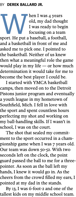 BY DEREK BALLARD JR  When I was 4 years old  my dad thought I was ready to begin focusing on a team sport  He put a b   