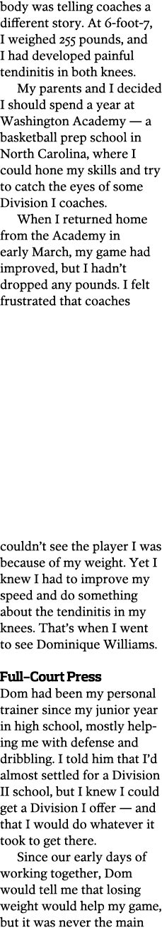 body was telling coaches a different story  At 6-foot-7  I weighed 255 pounds  and I had developed painful tendinitis   