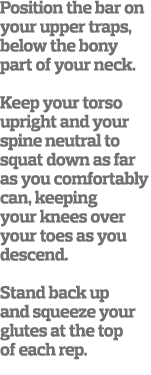 Position the bar on your upper traps  below the bony part of your neck  Keep your torso upright and your spine neutra   