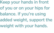 Keep your hands in front of you or on your hips for balance  If you re using added weight  support the weight with yo   