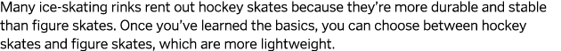 Many ice-skating rinks rent out hockey skates because they re more durable and stable than figure skates  Once you ve   